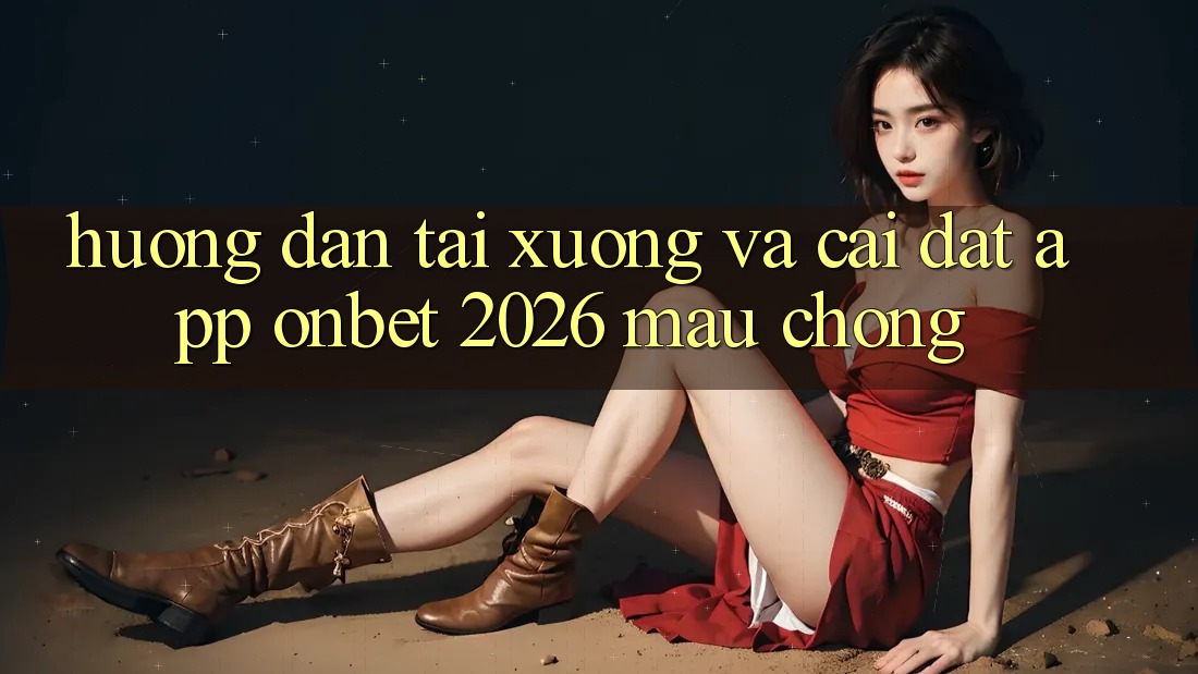 Hướng Dẫn Tải xuống Và Cài Đặt App Onbet 2026 Mau Chóng