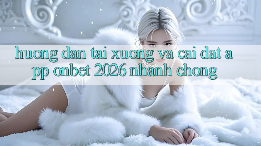 Hướng Dẫn Tải xuống Và Cài Đặt App Onbet 2026 Nhanh Chóng Hướng Dẫn Tải xuống Và Cài Đặt App Onbet 2026 Nhanh Chóng