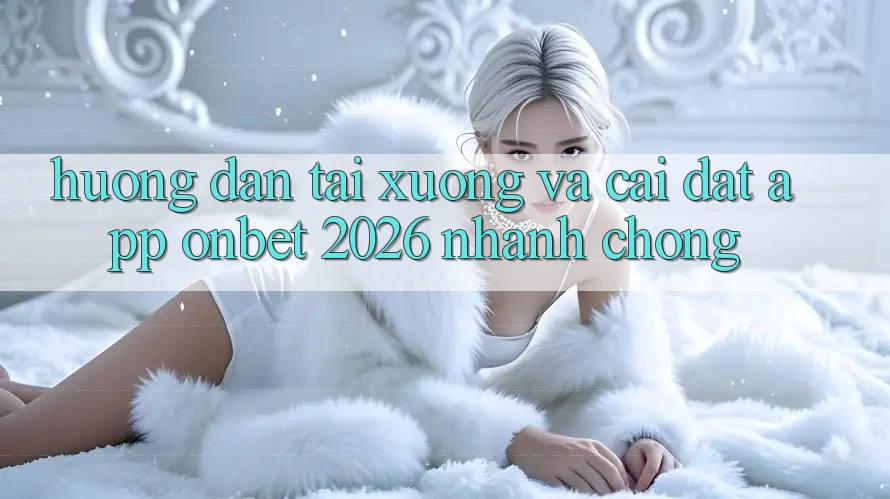 Hướng dẫn Tải xuống Và Cài Đặt App Onbet 2026 Nhanh chóng Hướng dẫn Tải xuống Và Cài Đặt App Onbet 2026 Nhanh chóng