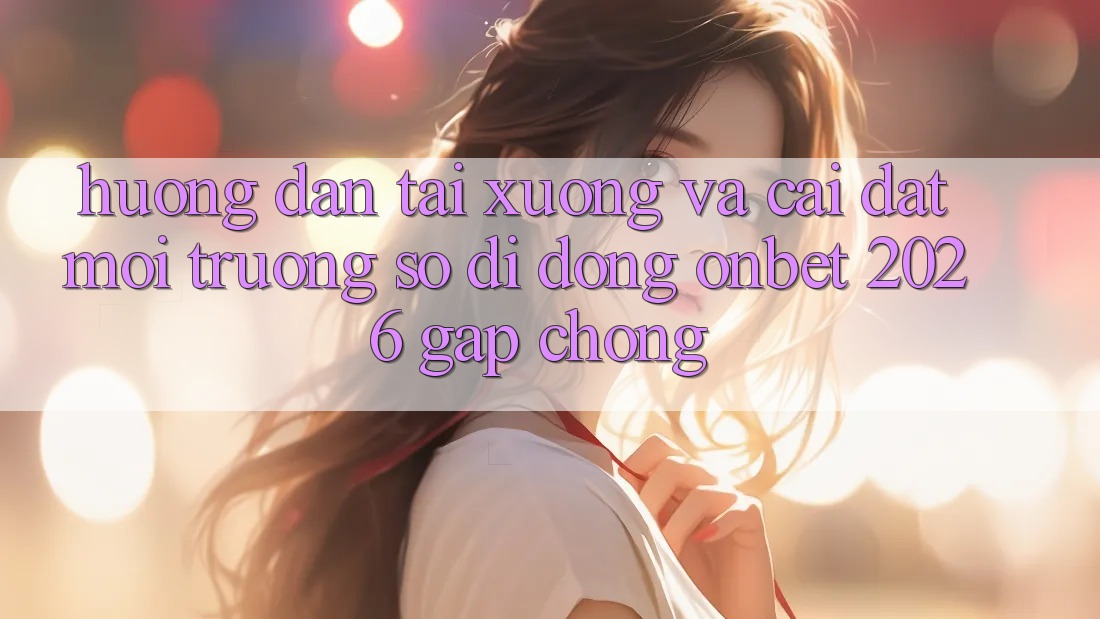 Hướng Dẫn Tải xuống Và Cài Đặt Môi trường số di động Onbet 2026 Gấp Chóng