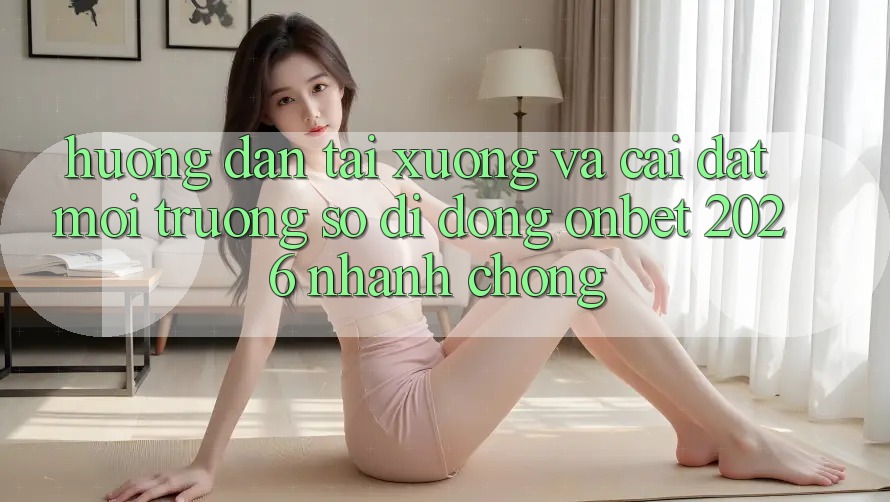 Hướng Dẫn Tải xuống Và Cài Đặt Môi trường số di động Onbet 2026 Nhanh Chóng Hướng Dẫn Tải xuống Và Cài Đặt Môi trường số di động Onbet 2026 Nhanh Chóng