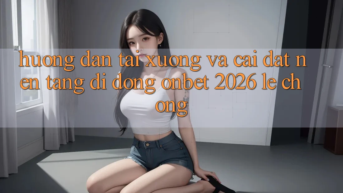 Hướng Dẫn Tải xuống Và Cài Đặt Nền tảng di động Onbet 2026 Lẹ Chóng Hướng Dẫn Tải xuống Và Cài Đặt Nền tảng di động Onbet 2026 Lẹ Chóng
