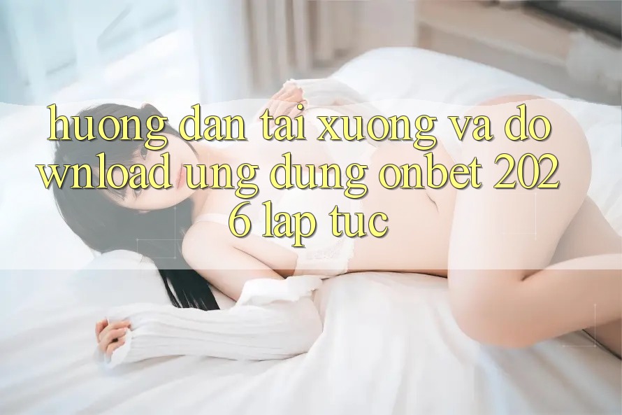 Hướng Dẫn Tải xuống Và Download Ứng dụng Onbet 2026 Lập tức Hướng Dẫn Tải xuống Và Download Ứng dụng Onbet 2026 Lập tức