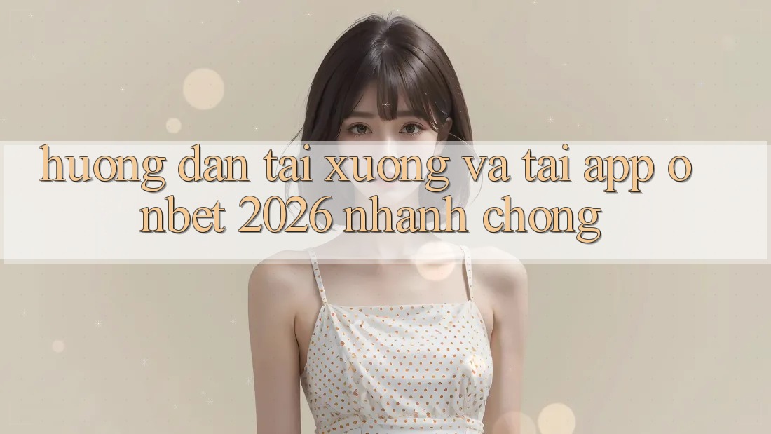 Hướng Dẫn Tải xuống Và Tải App Onbet 2026 Nhanh Chóng Hướng Dẫn Tải xuống Và Tải App Onbet 2026 Nhanh Chóng