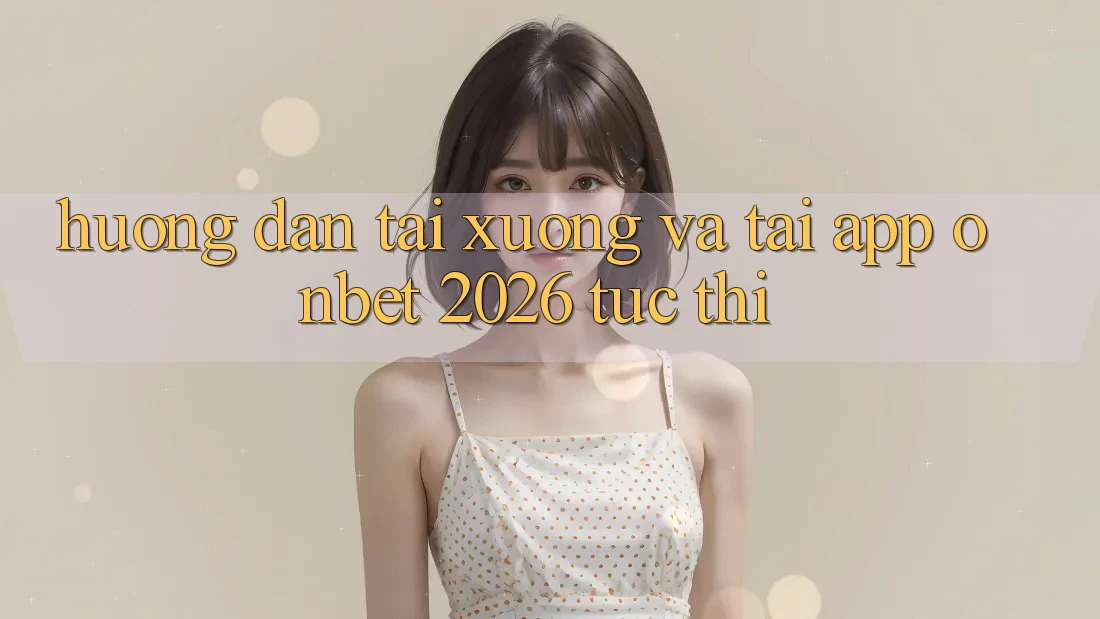Hướng dẫn Tải xuống Và Tải App Onbet 2026 Tức thì Hướng dẫn Tải xuống Và Tải App Onbet 2026 Tức thì