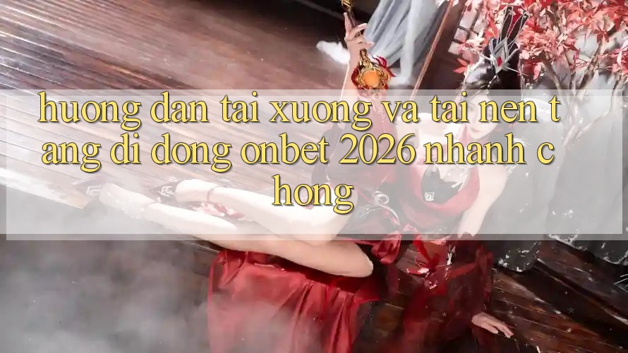 Hướng Dẫn Tải xuống Và Tải Nền tảng di động Onbet 2026 Nhanh Chóng Hướng Dẫn Tải xuống Và Tải Nền tảng di động Onbet 2026 Nhanh Chóng