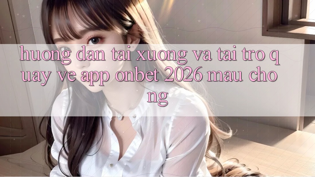 Hướng Dẫn Tải xuống Và Tải trở quay về App Onbet 2026 Mau Chóng Hướng Dẫn Tải xuống Và Tải trở quay về App Onbet 2026 Mau Chóng