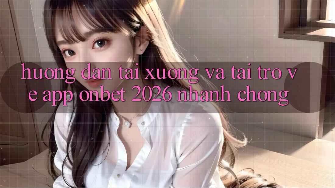 Hướng Dẫn Tải xuống Và Tải trở về App Onbet 2026 Nhanh Chóng Hướng Dẫn Tải xuống Và Tải trở về App Onbet 2026 Nhanh Chóng