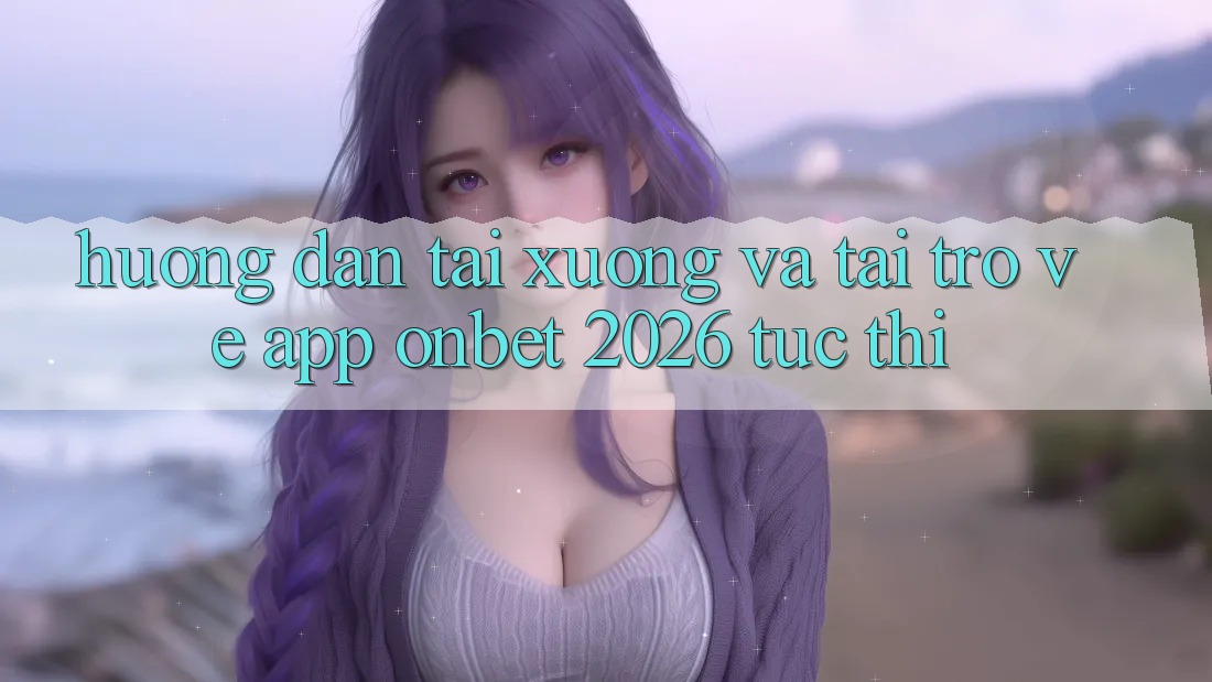 Hướng Dẫn Tải xuống Và Tải trở về App Onbet 2026 Tức thì Hướng Dẫn Tải xuống Và Tải trở về App Onbet 2026 Tức thì