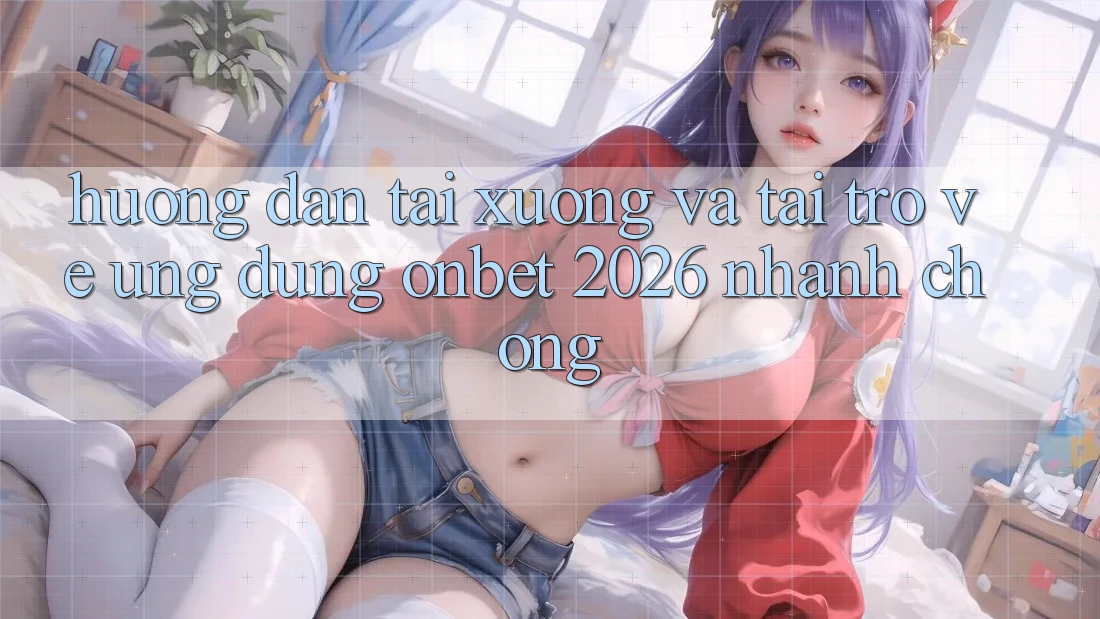 Hướng dẫn Tải xuống Và Tải trở về Ứng dụng Onbet 2026 Nhanh Chóng