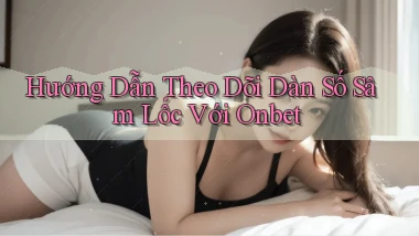 hướng dẫn theo dõi dàn số sâm lốc với onbet
