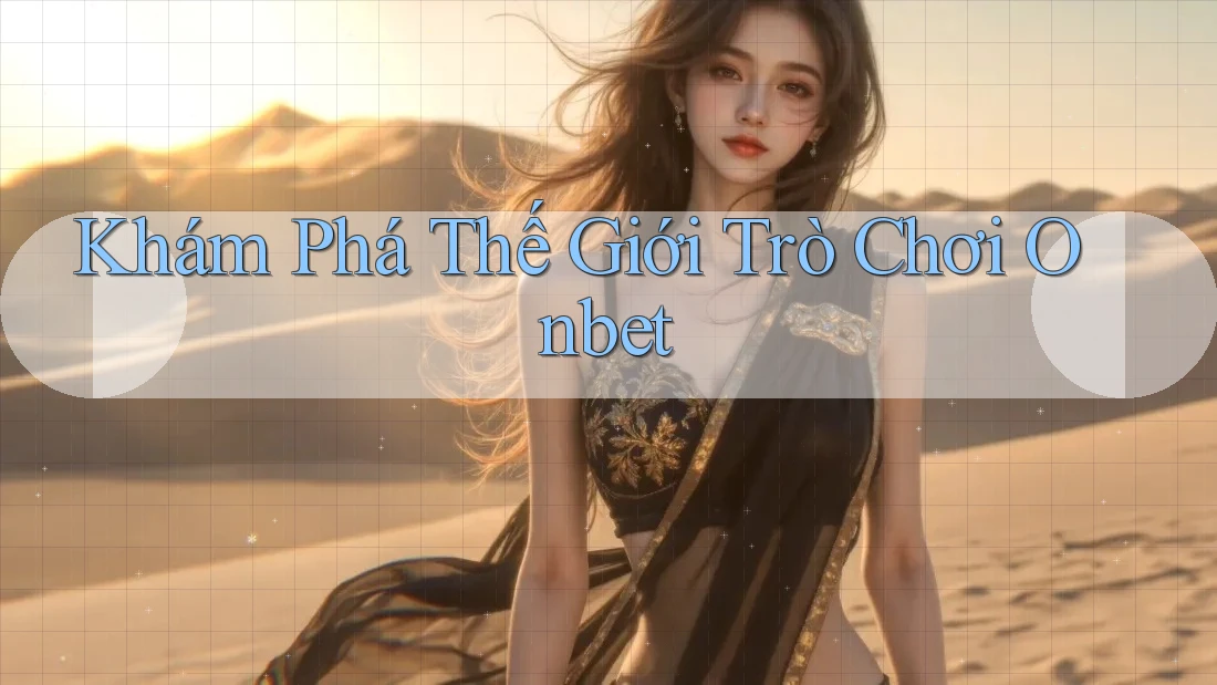 Khám Phá Thế Giới Trò Chơi Onbet Khám Phá Thế Giới Trò Chơi Onbet