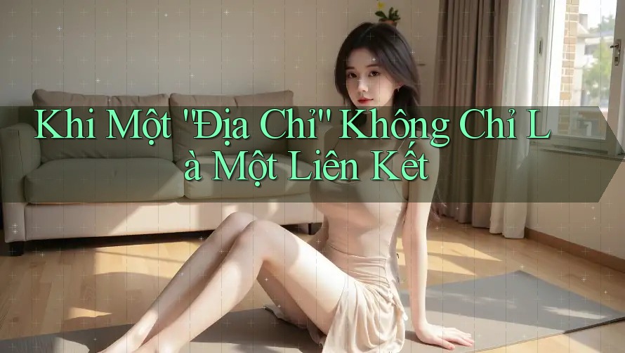 Khi Một “Địa Chỉ” Không Chỉ Là Một Liên Kết Khi Một “Địa Chỉ” Không Chỉ Là Một Liên Kết