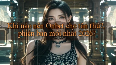 Khi nào nên Onbet cho tân thủ, phiên bản mới nhất 2026