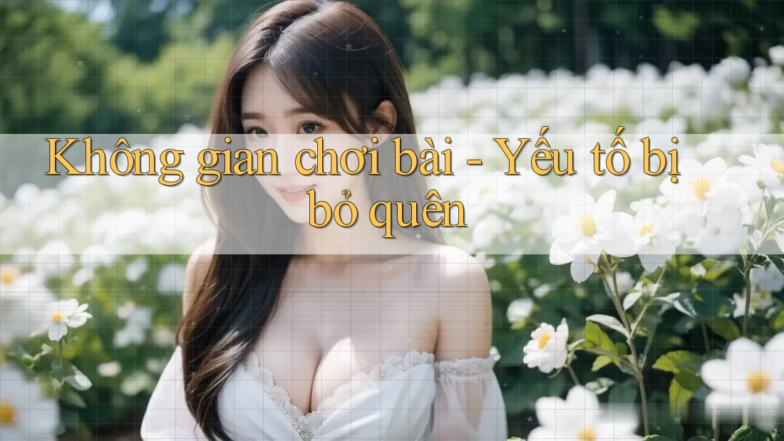 Không gian chơi bài - Yếu tố bị bỏ quên Không gian chơi bài - Yếu tố bị bỏ quên