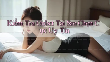 kiểm tra onbet tại sao chọn cực uy tín
