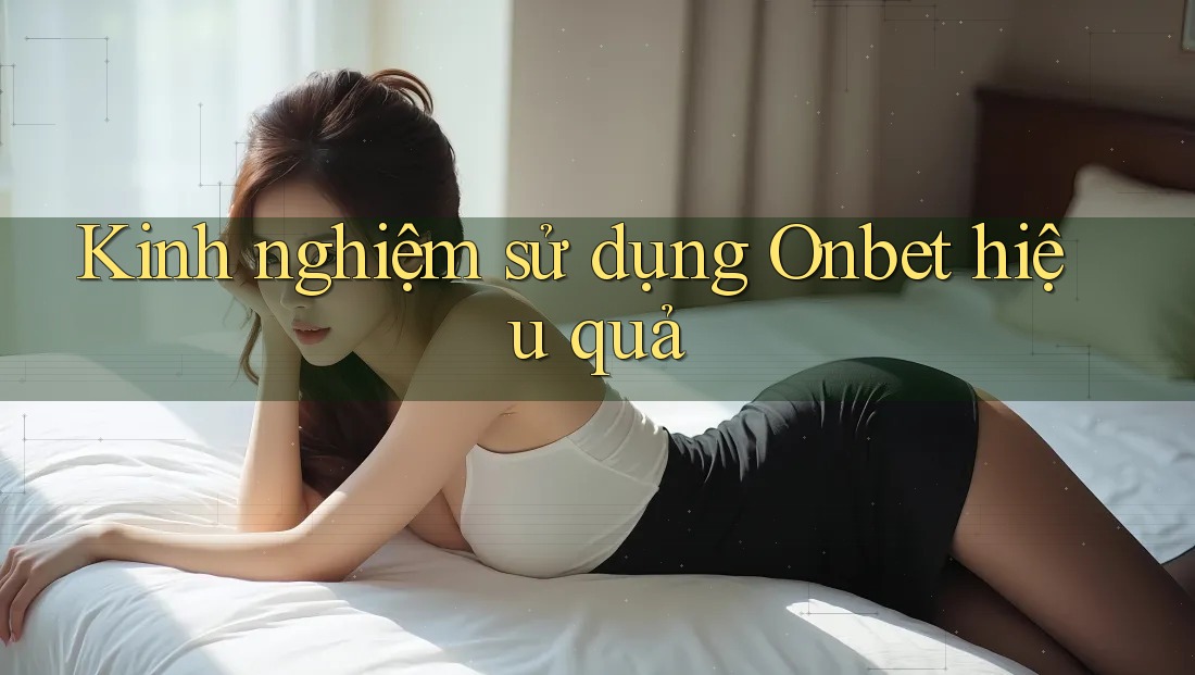 Kinh nghiệm sử dụng Onbet hiệu quả