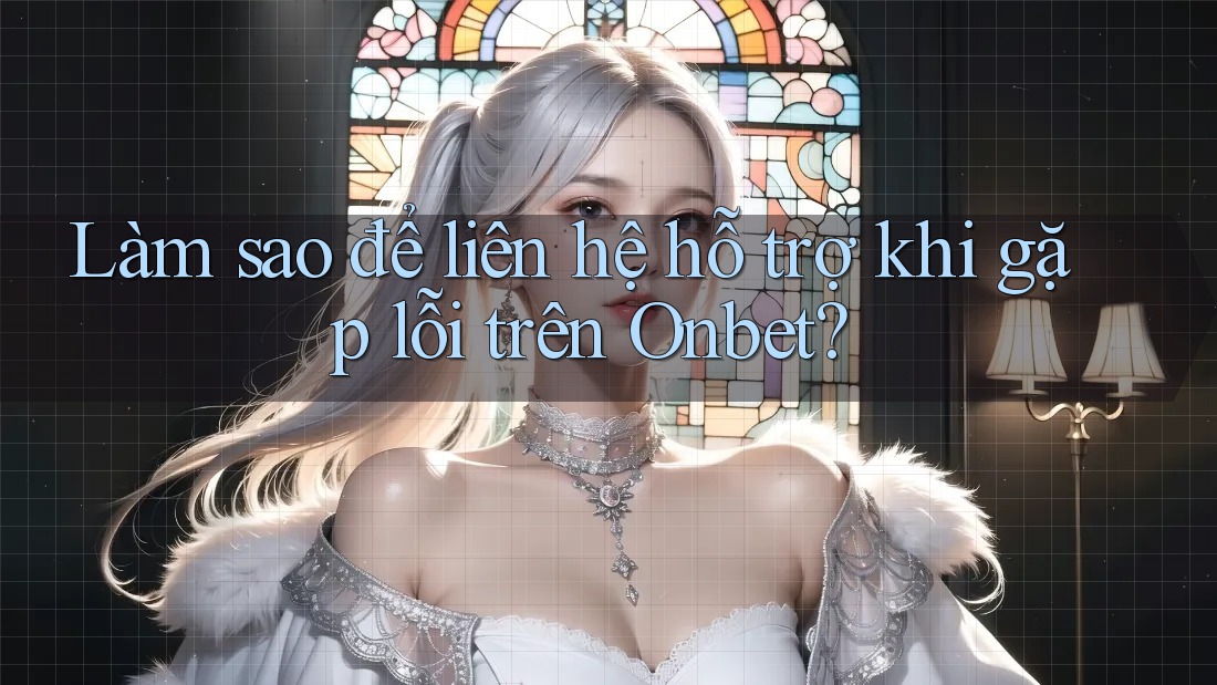Làm sao để liên hệ hỗ trợ khi gặp lỗi trên Onbet? Làm sao để liên hệ hỗ trợ khi gặp lỗi trên Onbet?