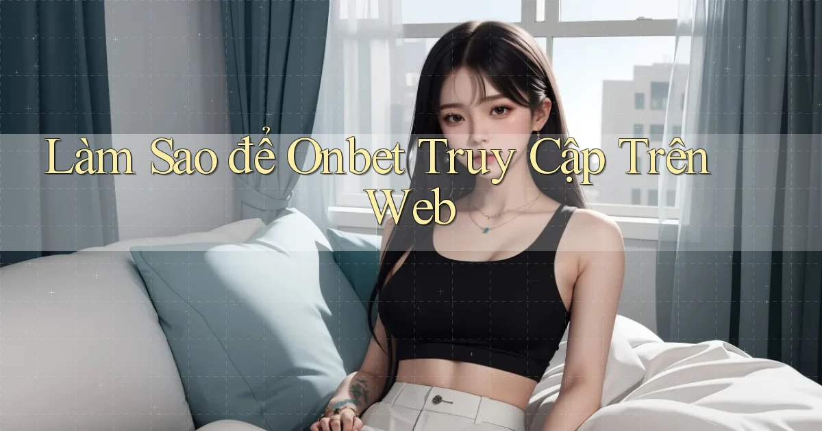 làm sao để onbet truy cập trên web