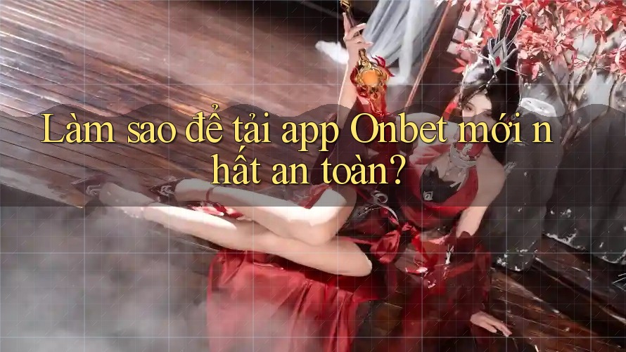 Làm sao để tải app Onbet mới nhất an toàn? Làm sao để tải app Onbet mới nhất an toàn?