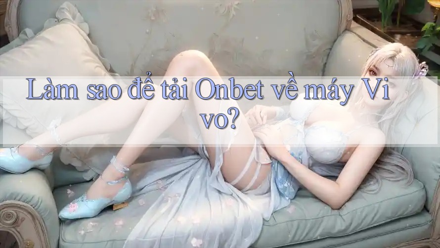 Làm sao để tải Onbet về máy Vivo? Làm sao để tải Onbet về máy Vivo?