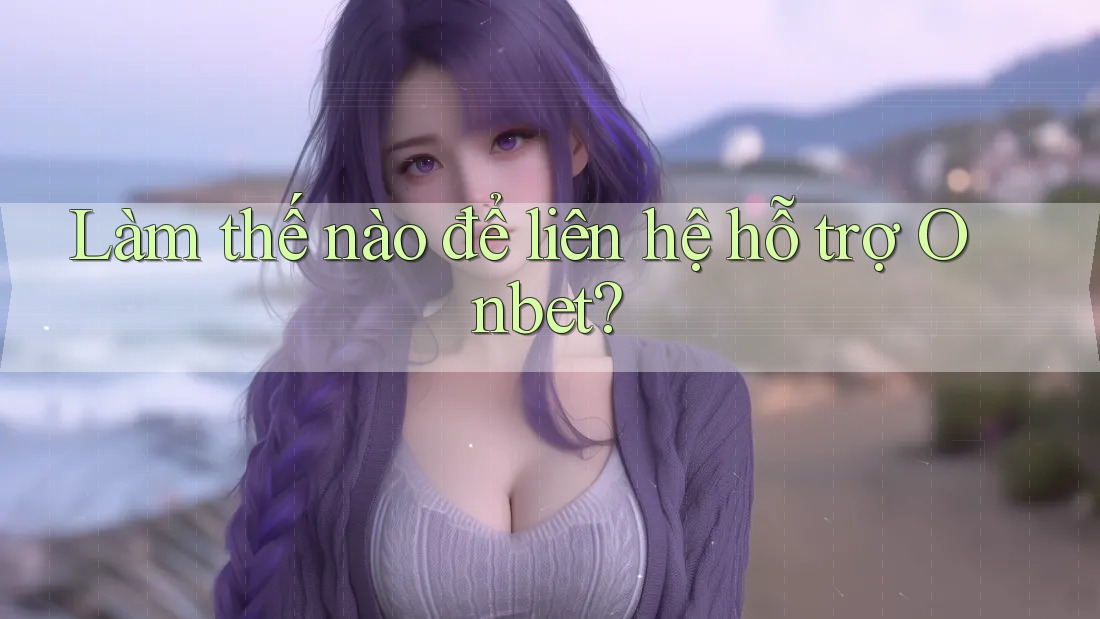 Làm thế nào để liên hệ hỗ trợ Onbet?