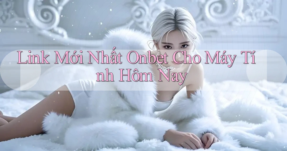 link mới nhất onbet cho máy tính hôm nay