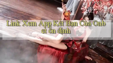 link xem app kết bạn của onbet ổn định