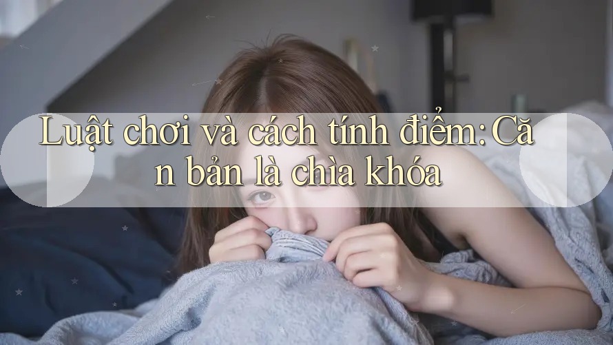 Luật chơi và cách tính điểm: Căn bản là chìa khóa