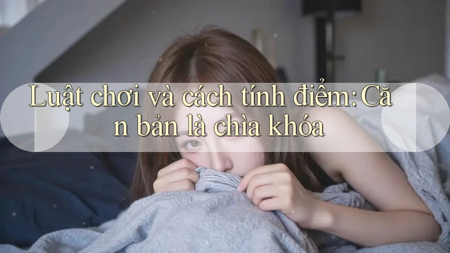 Luật chơi và cách tính điểm: Căn bản là chìa khóa Luật chơi và cách tính điểm: Căn bản là chìa khóa