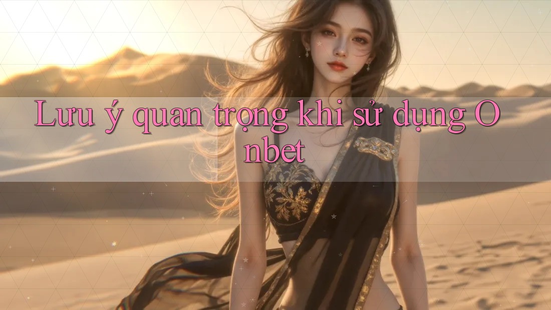 Lưu ý quan trọng khi sử dụng Onbet Lưu ý quan trọng khi sử dụng Onbet