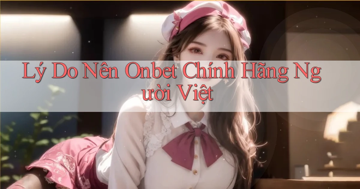 lý do nên onbet chính hãng người việt