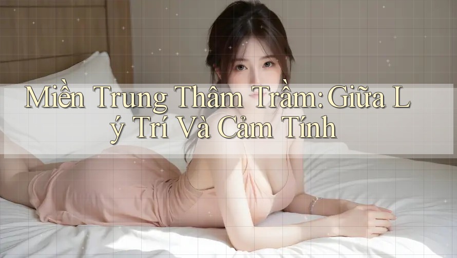 Miền Trung Thâm Trầm: Giữa Lý Trí Và Cảm Tính Miền Trung Thâm Trầm: Giữa Lý Trí Và Cảm Tính