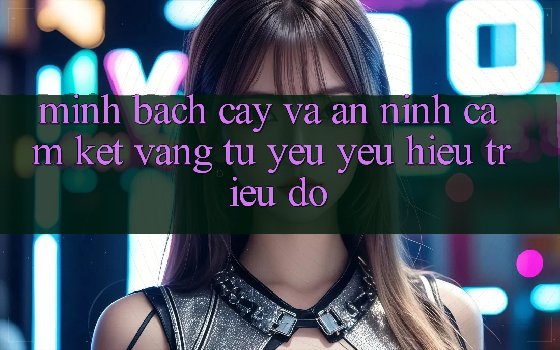Minh bạch cậy Và An ninh: Cam Kết Vàng Từ Yêu yêu Hiệu Triệu Đô Minh bạch cậy Và An ninh: Cam Kết Vàng Từ Yêu yêu Hiệu Triệu Đô
