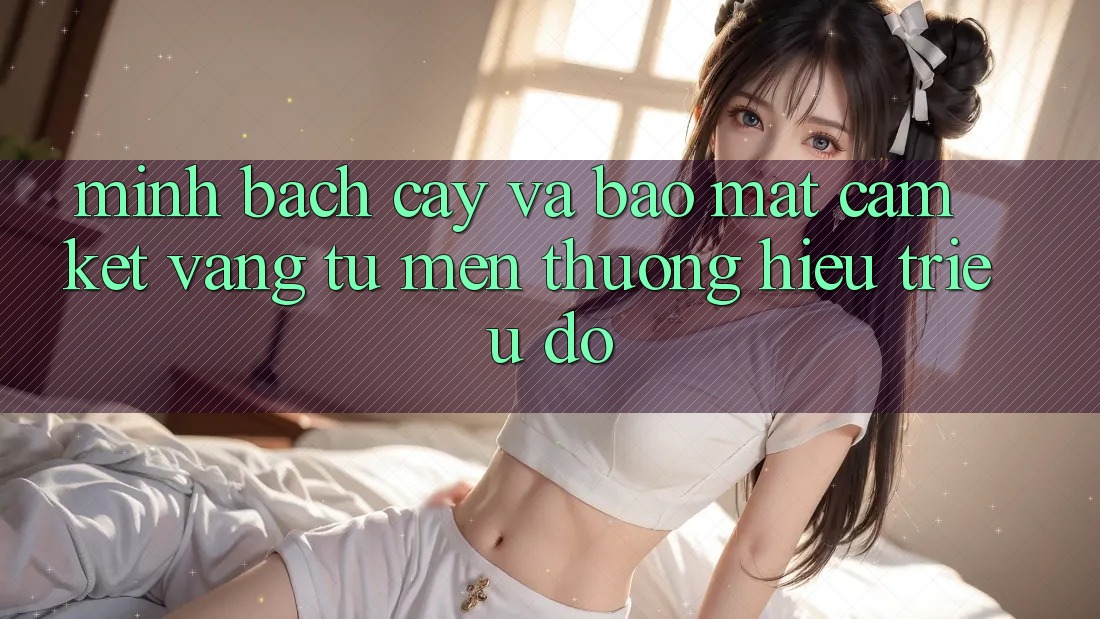 Minh bạch cậy Và Bảo Mật: Cam Kết Vàng Từ Mến thương Hiệu Triệu Đô Minh bạch cậy Và Bảo Mật: Cam Kết Vàng Từ Mến thương Hiệu Triệu Đô