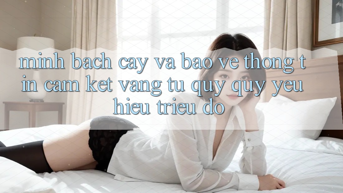 Minh bạch cậy Và Bảo vệ thông tin: Cam Kết Vàng Từ Quý quý yêu Hiệu Triệu Đô Minh bạch cậy Và Bảo vệ thông tin: Cam Kết Vàng Từ Quý quý yêu Hiệu Triệu Đô