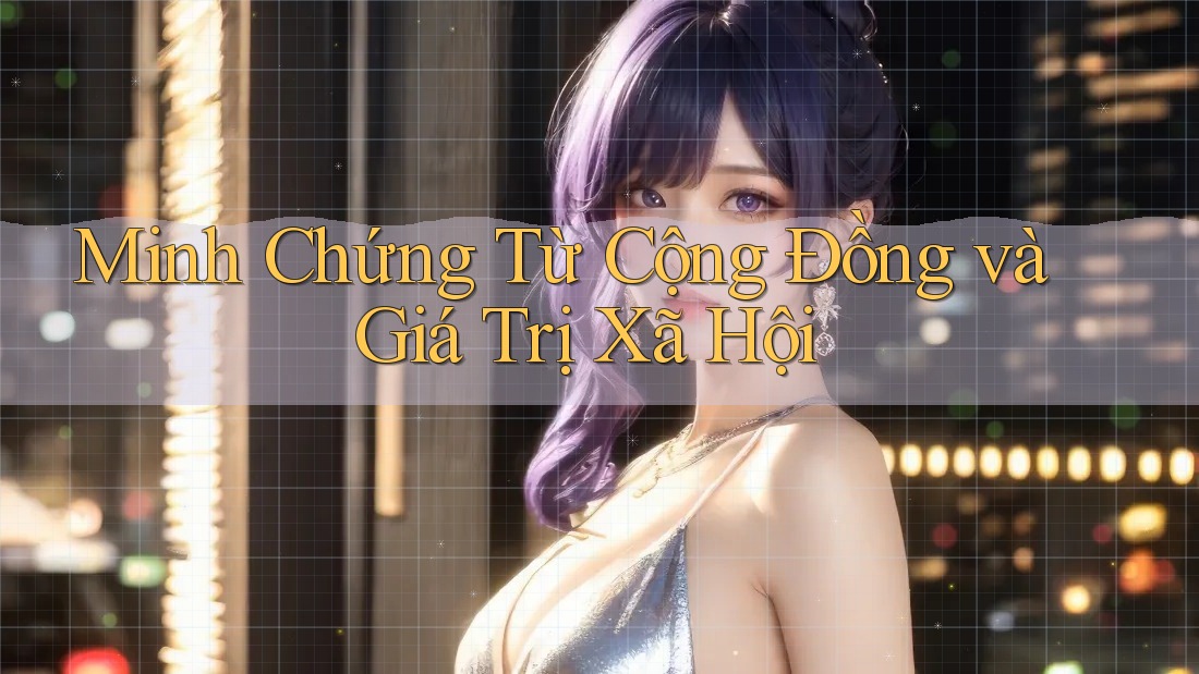 Minh Chứng Từ Cộng Đồng và Giá Trị Xã Hội