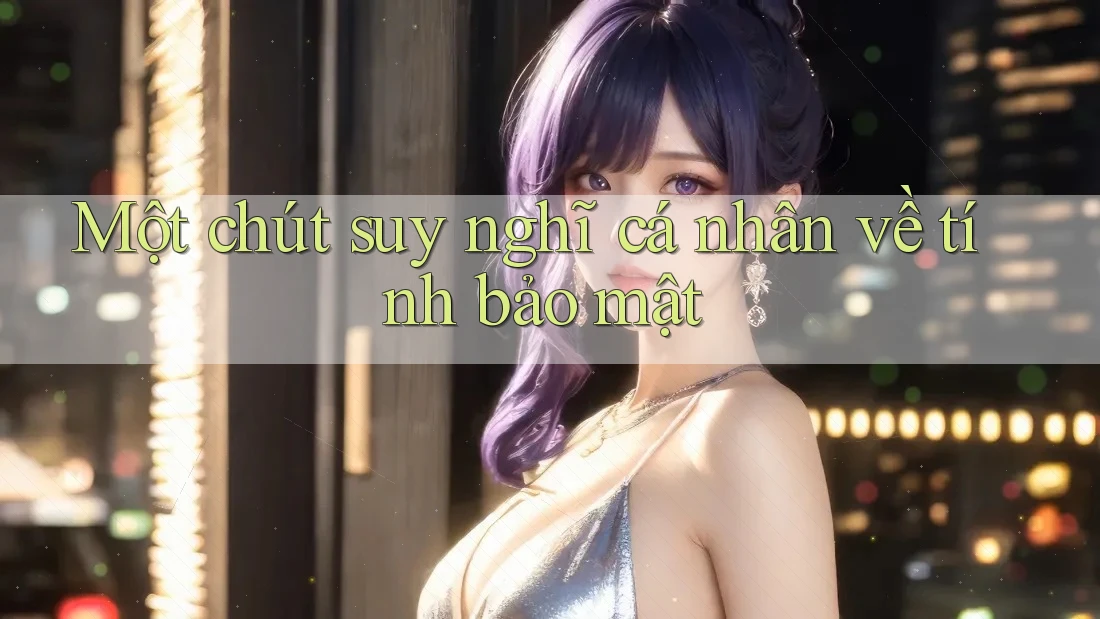 Một chút suy nghĩ cá nhân về tính bảo mật Một chút suy nghĩ cá nhân về tính bảo mật