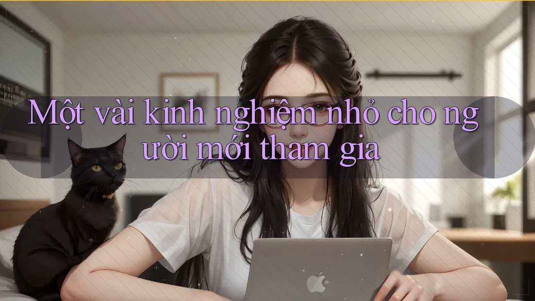 Một vài kinh nghiệm nhỏ cho người mới tham gia Một vài kinh nghiệm nhỏ cho người mới tham gia