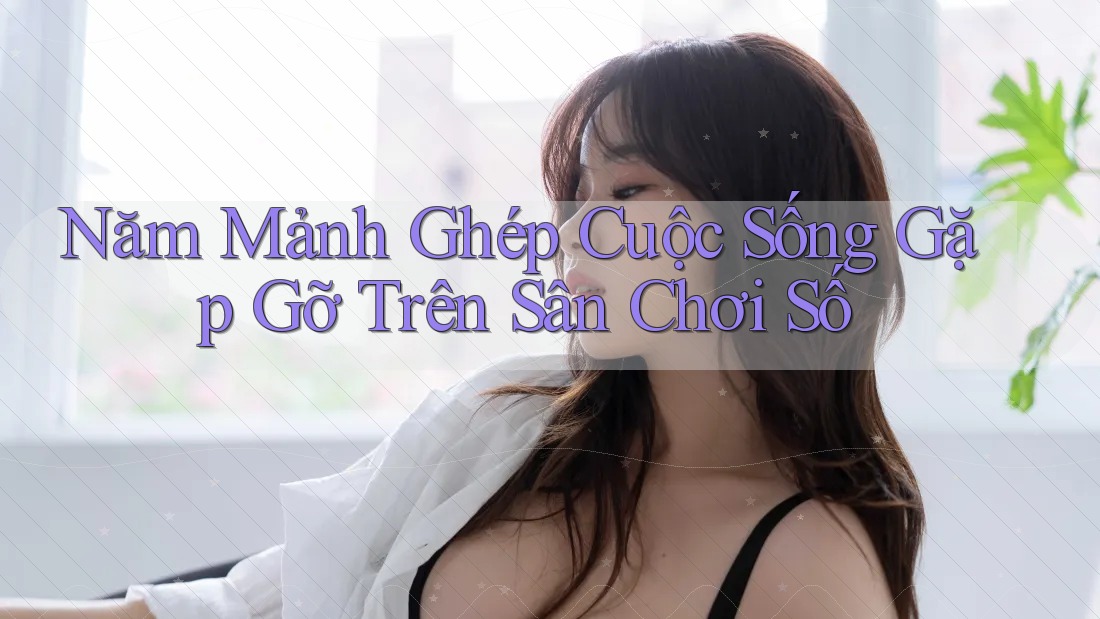 Năm Mảnh Ghép Cuộc Sống Gặp Gỡ Trên Sân Chơi Số Năm Mảnh Ghép Cuộc Sống Gặp Gỡ Trên Sân Chơi Số