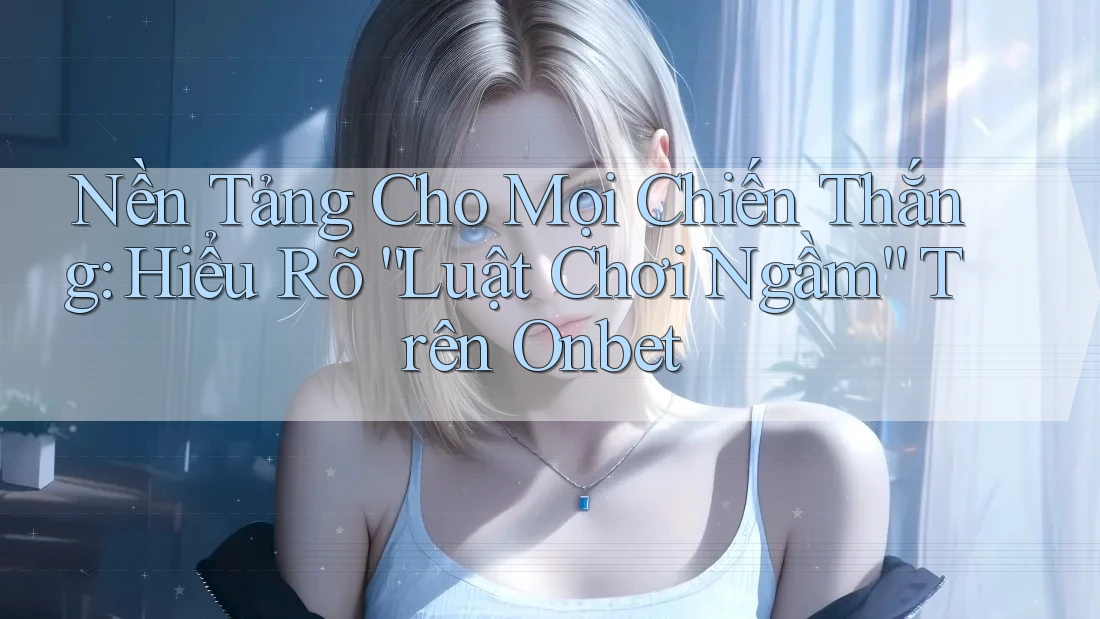 Nền Tảng Cho Mọi Chiến Thắng: Hiểu Rõ “Luật Chơi Ngầm” Trên Onbet Nền Tảng Cho Mọi Chiến Thắng: Hiểu Rõ “Luật Chơi Ngầm” Trên Onbet