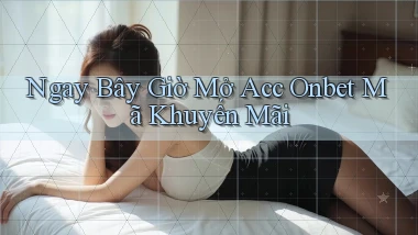 ngay bây giờ mở acc onbet mã khuyến mãi