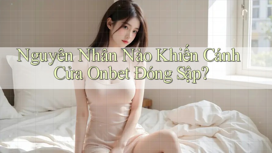 Nguyên Nhân Nào Khiến Cánh Cửa Onbet Đóng Sập?