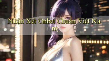 nhận xét onbet chuẩn việt nam