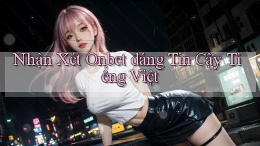 nhận xét onbet đáng tin cậy tiếng việt