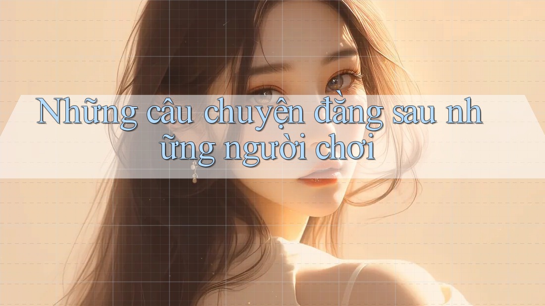 Những Câu Chuyện Đằng Sau Những Người Chơi Những Câu Chuyện Đằng Sau Những Người Chơi