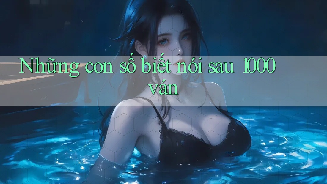 Những con số biết nói sau 1000 ván Những con số biết nói sau 1000 ván