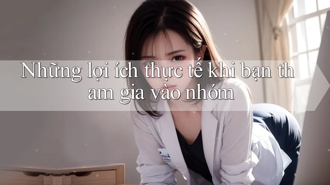 Những lợi ích thực tế khi bạn tham gia vào nhóm
