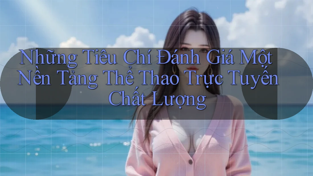 Những Tiêu Chí Đánh Giá Một Nền Tảng Thể Thao Trực Tuyến Chất Lượng Những Tiêu Chí Đánh Giá Một Nền Tảng Thể Thao Trực Tuyến Chất Lượng