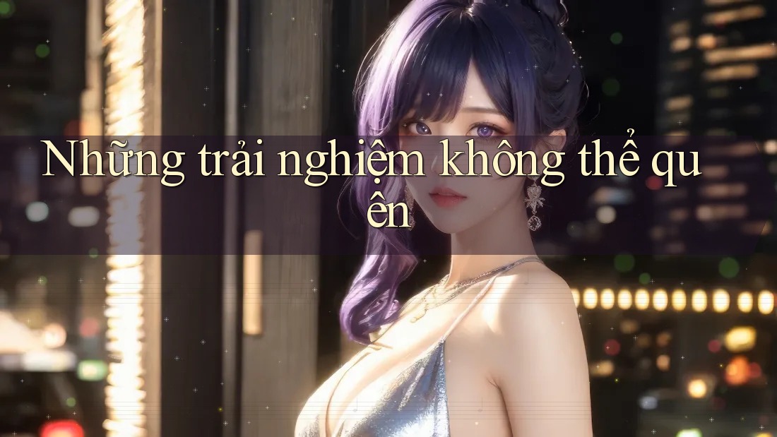 Những trải nghiệm không thể quên